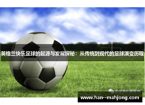 英格兰快乐足球的起源与发展探秘：从传统到现代的足球演变历程