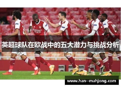 英超球队在欧战中的五大潜力与挑战分析