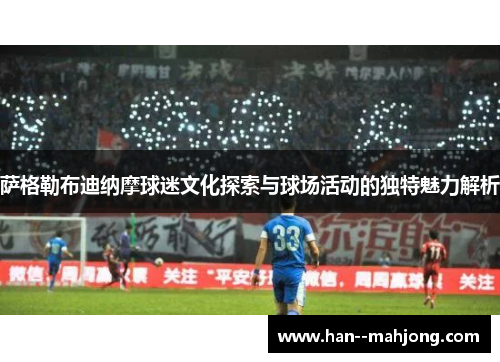 萨格勒布迪纳摩球迷文化探索与球场活动的独特魅力解析