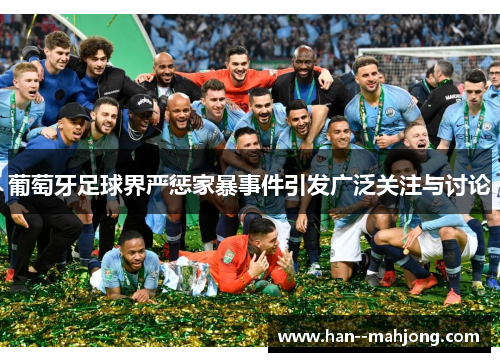 葡萄牙足球界严惩家暴事件引发广泛关注与讨论