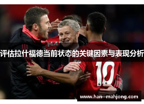 评估拉什福德当前状态的关键因素与表现分析