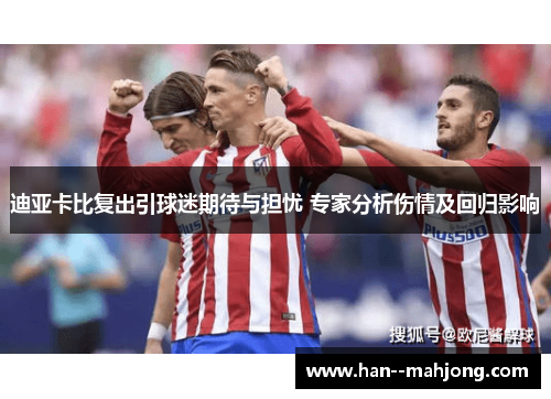 迪亚卡比复出引球迷期待与担忧 专家分析伤情及回归影响