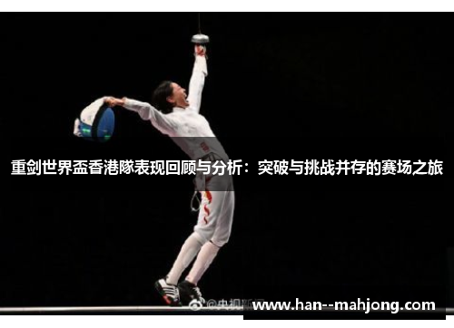 重剑世界盃香港隊表现回顾与分析：突破与挑战并存的赛场之旅