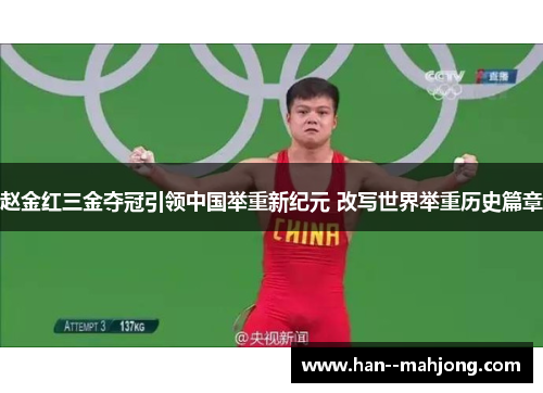 赵金红三金夺冠引领中国举重新纪元 改写世界举重历史篇章