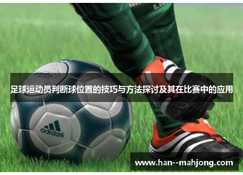足球运动员判断球位置的技巧与方法探讨及其在比赛中的应用 足球运动员判断球位置的技巧与方法探讨及其在比赛中的应用