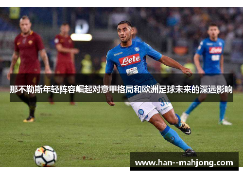 那不勒斯年轻阵容崛起对意甲格局和欧洲足球未来的深远影响 那不勒斯年轻阵容崛起对意甲格局和欧洲足球未来的深远影响