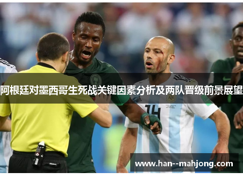 阿根廷对墨西哥生死战关键因素分析及两队晋级前景展望 阿根廷对墨西哥生死战关键因素分析及两队晋级前景展望