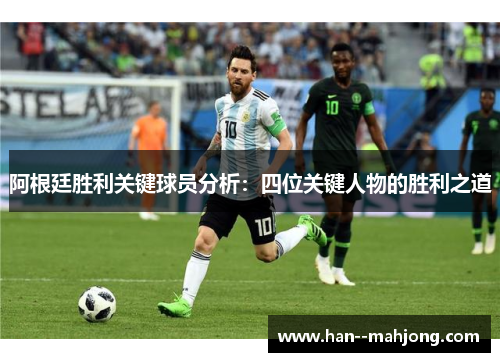 阿根廷胜利关键球员分析:四位关键人物的胜利之道 阿根廷胜利关键球员分析:四位关键人物的胜利之道