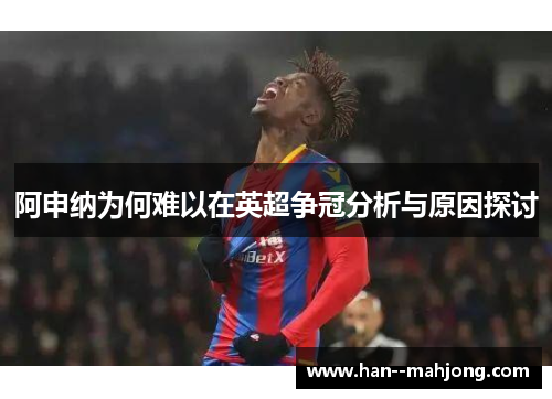 阿申纳为何难以在英超争冠分析与原因探讨 阿申纳为何难以在英超争冠分析与原因探讨