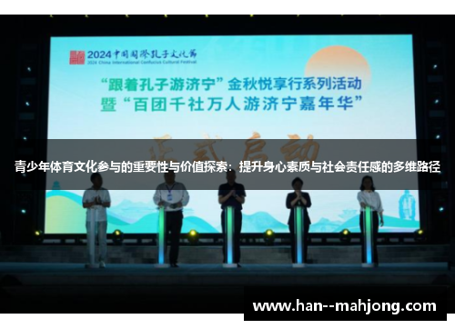 青少年体育文化参与的重要性与价值探索:提升身心素质与社会责任感的多维路径 青少年体育文化参与的重要性与价值探索:提升身心素质与社会责任感的多维路径
