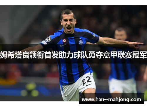 姆希塔良领衔首发助力球队勇夺意甲联赛冠军 姆希塔良领衔首发助力球队勇夺意甲联赛冠军