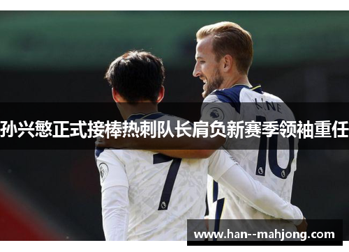 孙兴慜正式接棒热刺队长肩负新赛季领袖重任 孙兴慜正式接棒热刺队长肩负新赛季领袖重任