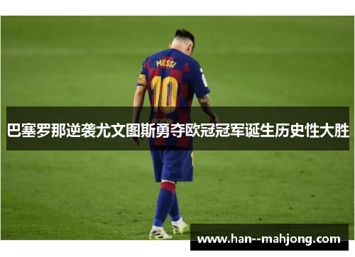 巴塞罗那逆袭尤文图斯勇夺欧冠冠军诞生历史性大胜