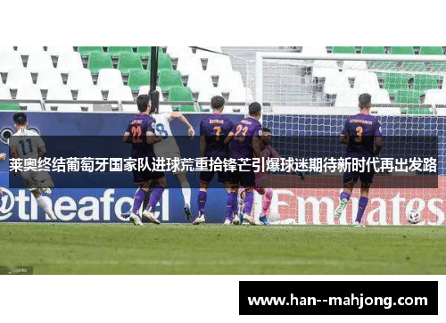 莱奥终结葡萄牙国家队进球荒重拾锋芒引爆球迷期待新时代再出发路