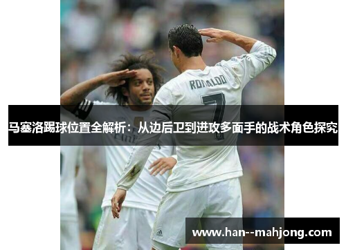 马塞洛踢球位置全解析：从边后卫到进攻多面手的战术角色探究