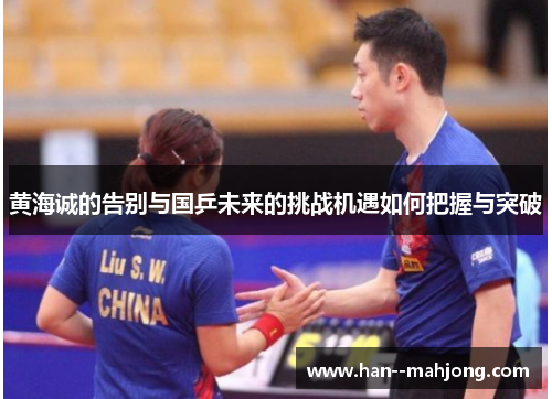 黄海诚的告别与国乒未来的挑战机遇如何把握与突破
