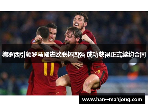 德罗西引领罗马闯进欧联杯四强 成功获得正式续约合同 德罗西引领罗马闯进欧联杯四强 成功获得正式续约合同