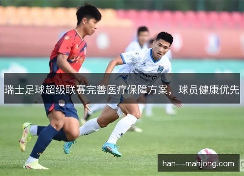 瑞士足球超级联赛完善医疗保障方案，球员健康优先
